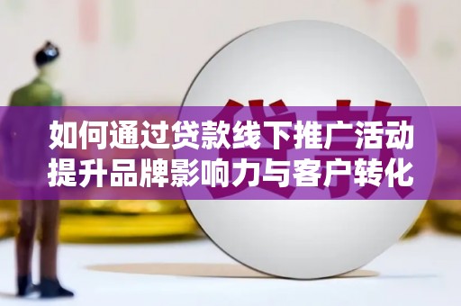 文安如何通过贷款线下推广活动提升品牌影响力与客户转化率