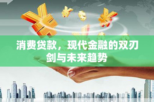 文安消费贷款，现代金融的双刃剑与未来趋势