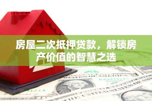 文安房屋二次抵押贷款，解锁房产价值的智慧之选
