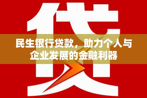 文安民生银行贷款，助力个人与企业发展的金融利器