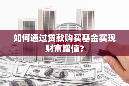 文安如何通过贷款购买基金实现财富增值？