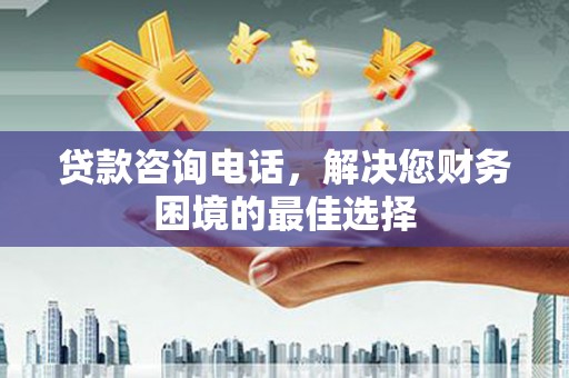 文安贷款咨询电话，解决您财务困境的最佳选择