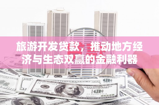 文安旅游开发贷款，推动地方经济与生态双赢的金融利器
