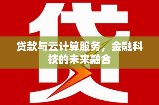 文安贷款与云计算服务，金融科技的未来融合
