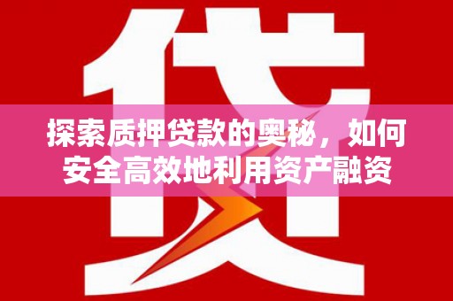 文安探索质押贷款的奥秘，如何安全高效地利用资产融资