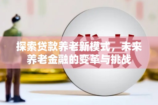文安探索贷款养老新模式，未来养老金融的变革与挑战
