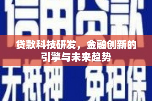 文安贷款科技研发，金融创新的引擎与未来趋势