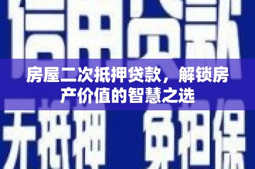 文安房屋二次抵押贷款，解锁房产价值的智慧之选