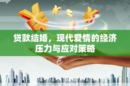 文安贷款结婚，现代爱情的经济压力与应对策略