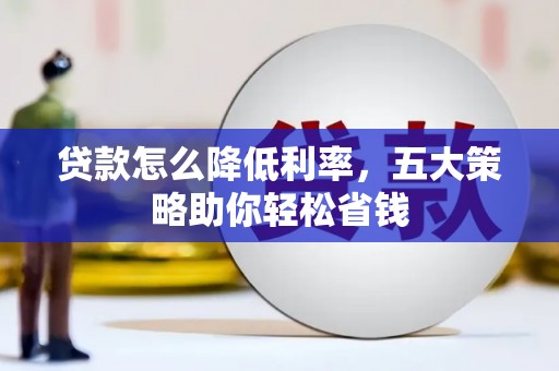 文安贷款怎么降低利率，五大策略助你轻松省钱