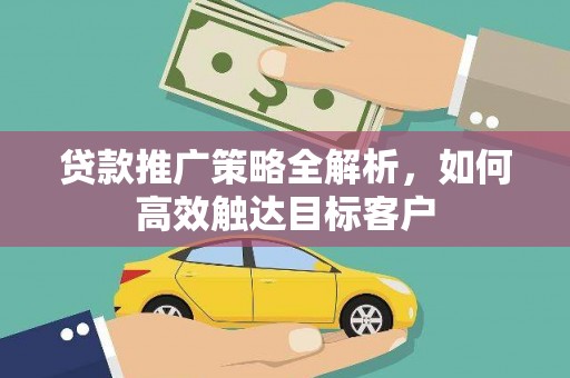 文安贷款推广策略全解析，如何高效触达目标客户