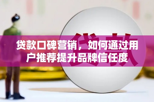 文安贷款口碑营销，如何通过用户推荐提升品牌信任度