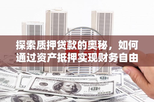 文安探索质押贷款的奥秘，如何通过资产抵押实现财务自由