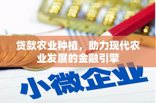 文安贷款农业种植，助力现代农业发展的金融引擎
