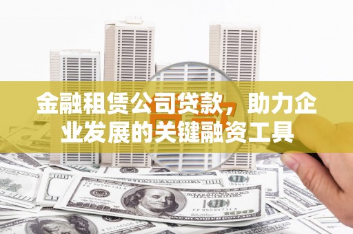文安金融租赁公司贷款，助力企业发展的关键融资工具