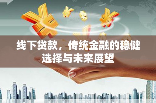 文安线下贷款，传统金融的稳健选择与未来展望