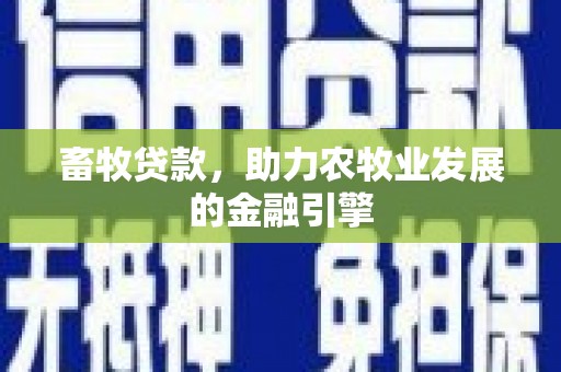 文安畜牧贷款，助力农牧业发展的金融引擎