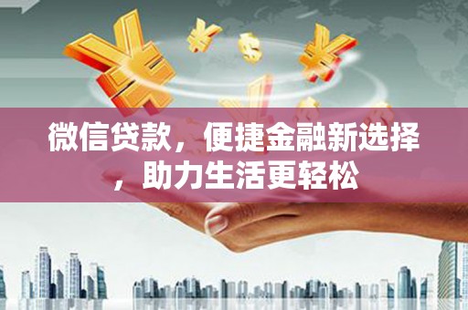 文安微信贷款，便捷金融新选择，助力生活更轻松