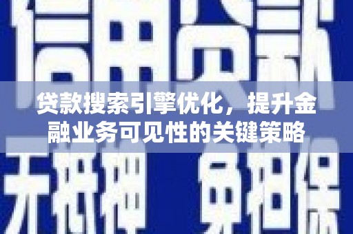 文安贷款搜索引擎优化，提升金融业务可见性的关键策略