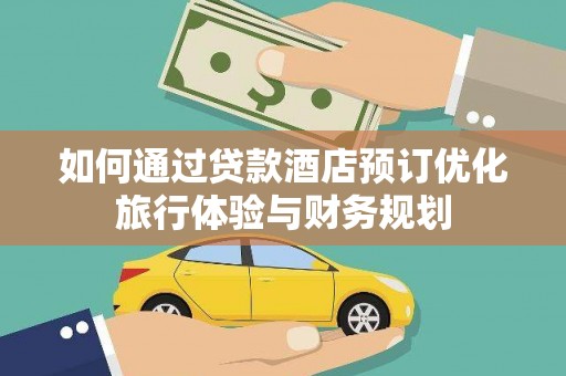 文安如何通过贷款酒店预订优化旅行体验与财务规划