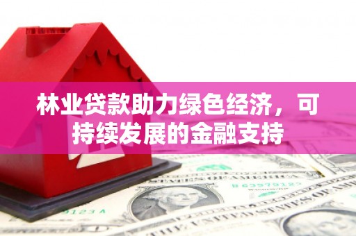 文安林业贷款助力绿色经济，可持续发展的金融支持