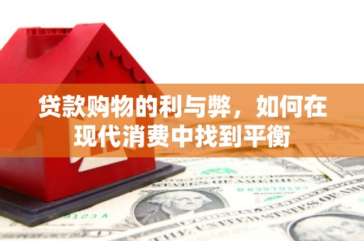 文安贷款购物的利与弊，如何在现代消费中找到平衡