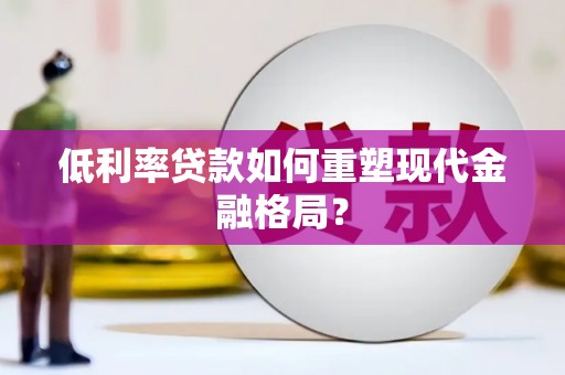文安低利率贷款如何重塑现代金融格局？