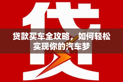 文安贷款买车全攻略，如何轻松实现你的汽车梦