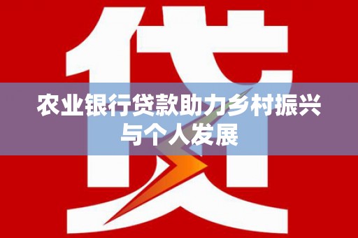 文安农业银行贷款助力乡村振兴与个人发展