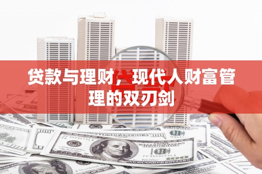 文安贷款与理财，现代人财富管理的双刃剑