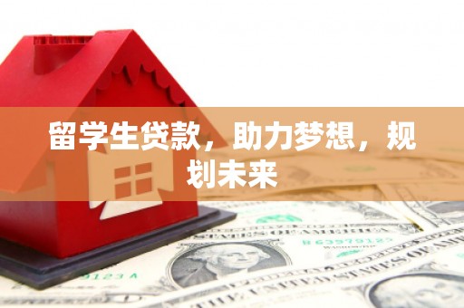 文安留学生贷款，助力梦想，规划未来