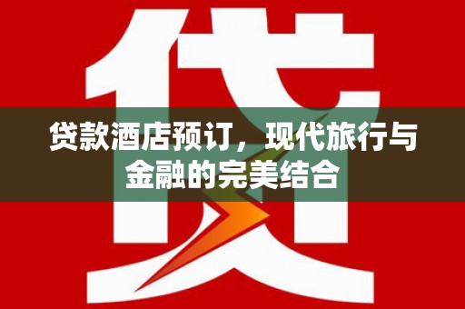 文安贷款酒店预订，现代旅行与金融的完美结合