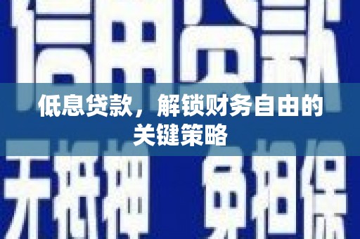 文安低息贷款，解锁财务自由的关键策略