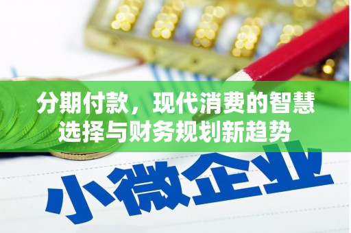 文安分期付款，现代消费的智慧选择与财务规划新趋势
