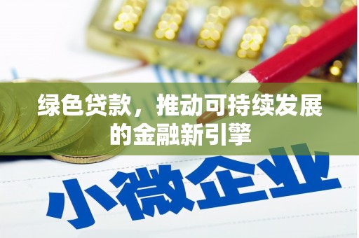 文安绿色贷款，推动可持续发展的金融新引擎