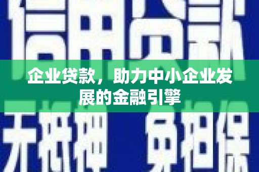 文安企业贷款，助力中小企业发展的金融引擎