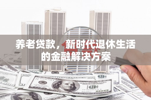 文安养老贷款，新时代退休生活的金融解决方案