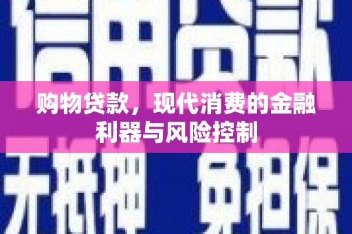 文安购物贷款，现代消费的金融利器与风险控制
