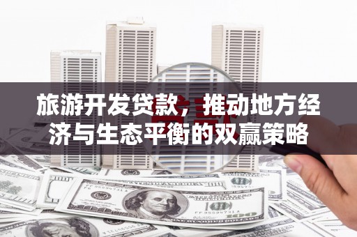 文安旅游开发贷款，推动地方经济与生态平衡的双赢策略