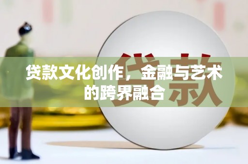 文安贷款文化创作，金融与艺术的跨界融合