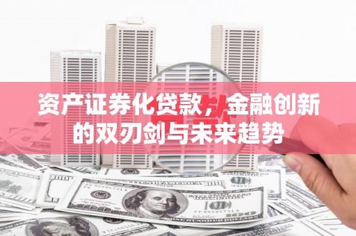 文安资产证券化贷款，金融创新的双刃剑与未来趋势