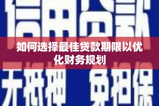文安如何选择最佳贷款期限以优化财务规划