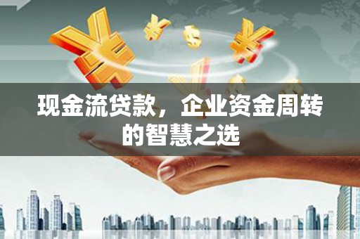 文安现金流贷款，企业资金周转的智慧之选