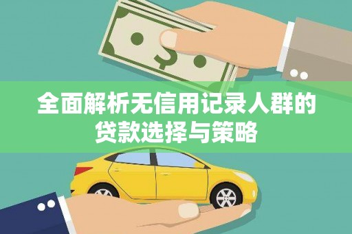 文安全面解析无信用记录人群的贷款选择与策略