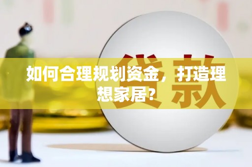 文安如何合理规划资金，打造理想家居？