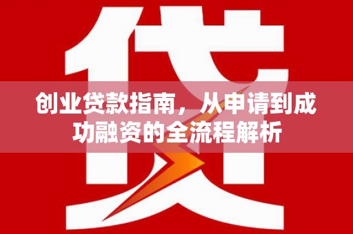 文安创业贷款指南，从申请到成功融资的全流程解析