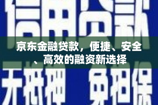 文安京东金融贷款，便捷、安全、高效的融资新选择